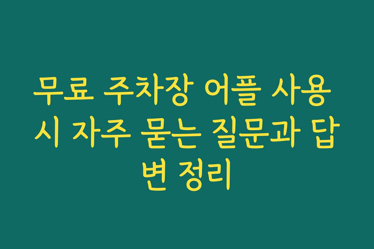 무료 주차장 어플 사용 시 자주 묻는 질문과 답변 정리