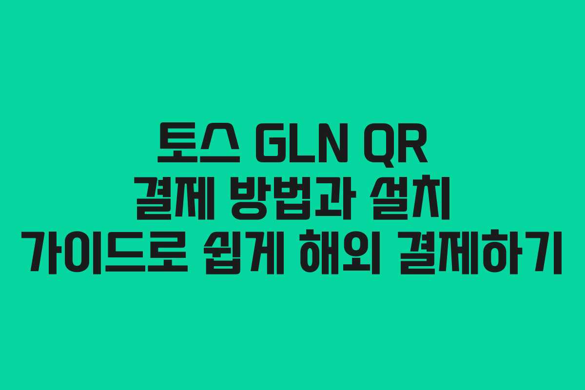 토스 GLN QR 결제 방법과 설치 가이드로 쉽게 해외 결제하기