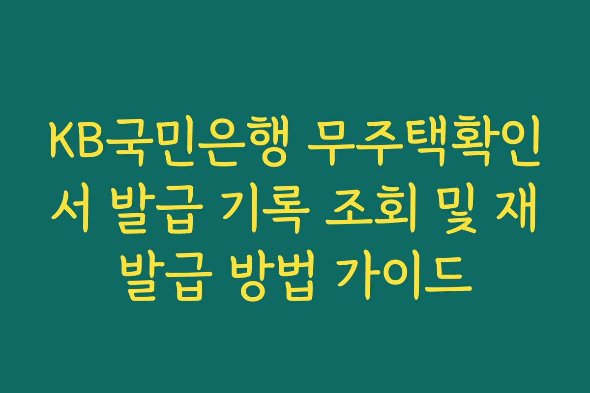 KB국민은행 무주택확인서 발급 기록 조회 및 재발급 방법 가이드