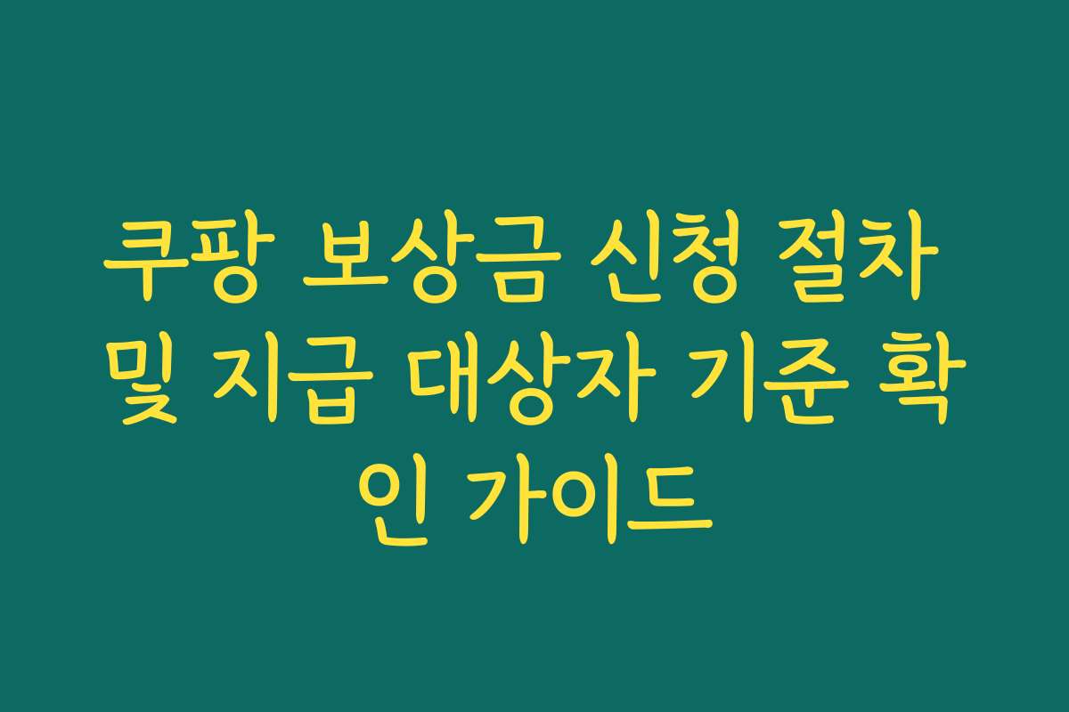 쿠팡 보상금 신청 절차 및 지급 대상자 기준 확인 가이드