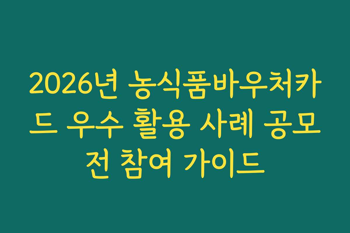 2026년 농식품바우처카드 우수 활용 사례 공모전 참여 가이드