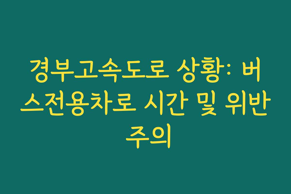 경부고속도로 상황: 버스전용차로 시간 및 위반 주의