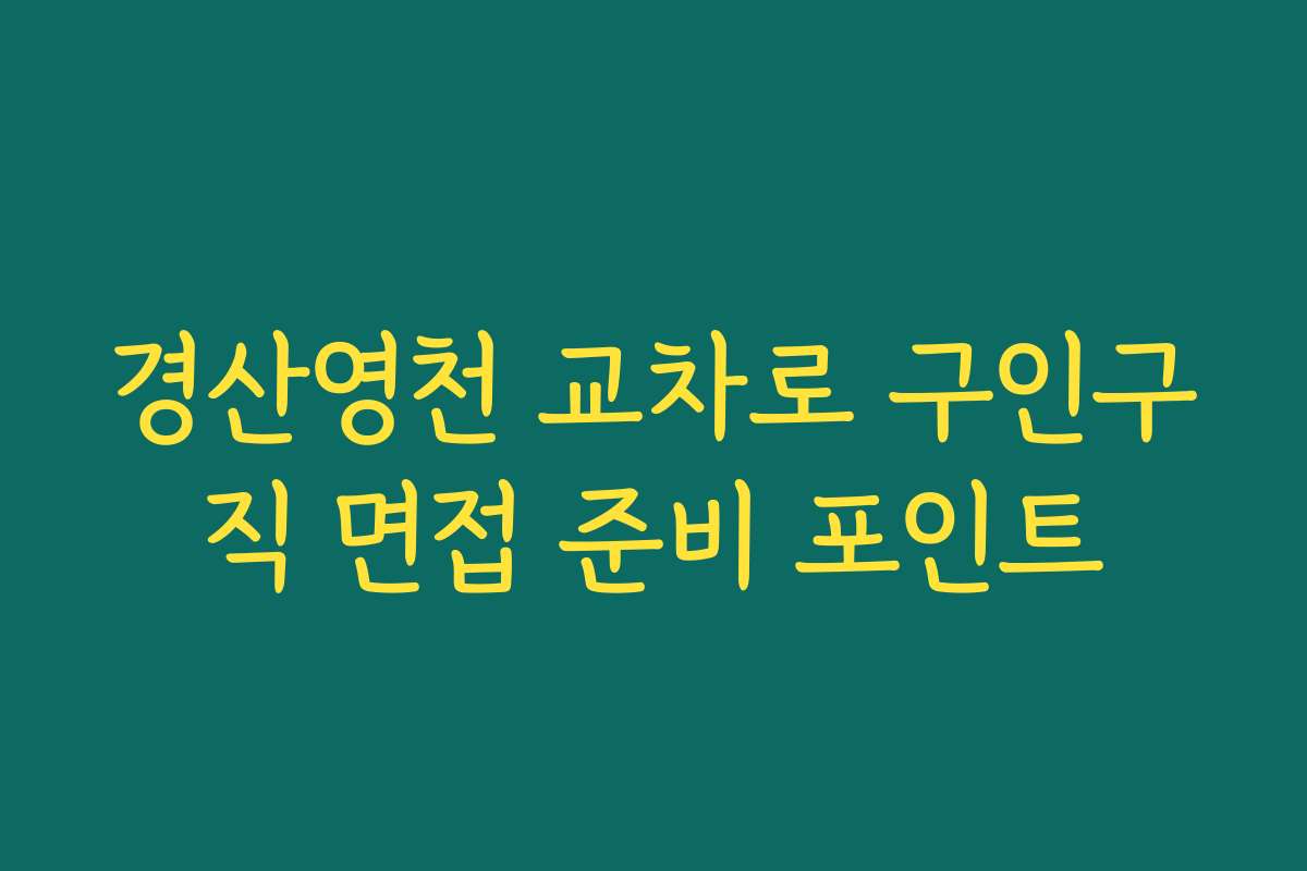 경산영천 교차로 구인구직 면접 준비 포인트