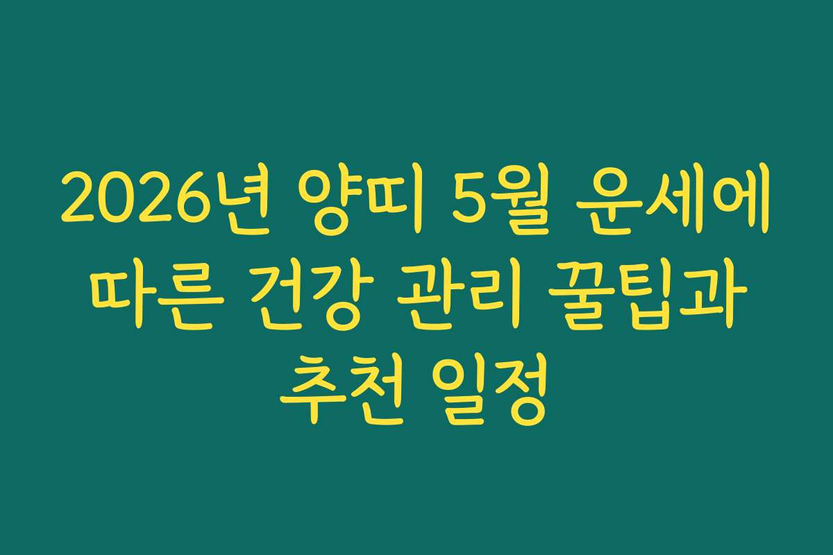 2026년 양띠 5월 운세에 따른 건강 관리 꿀팁과 추천 일정