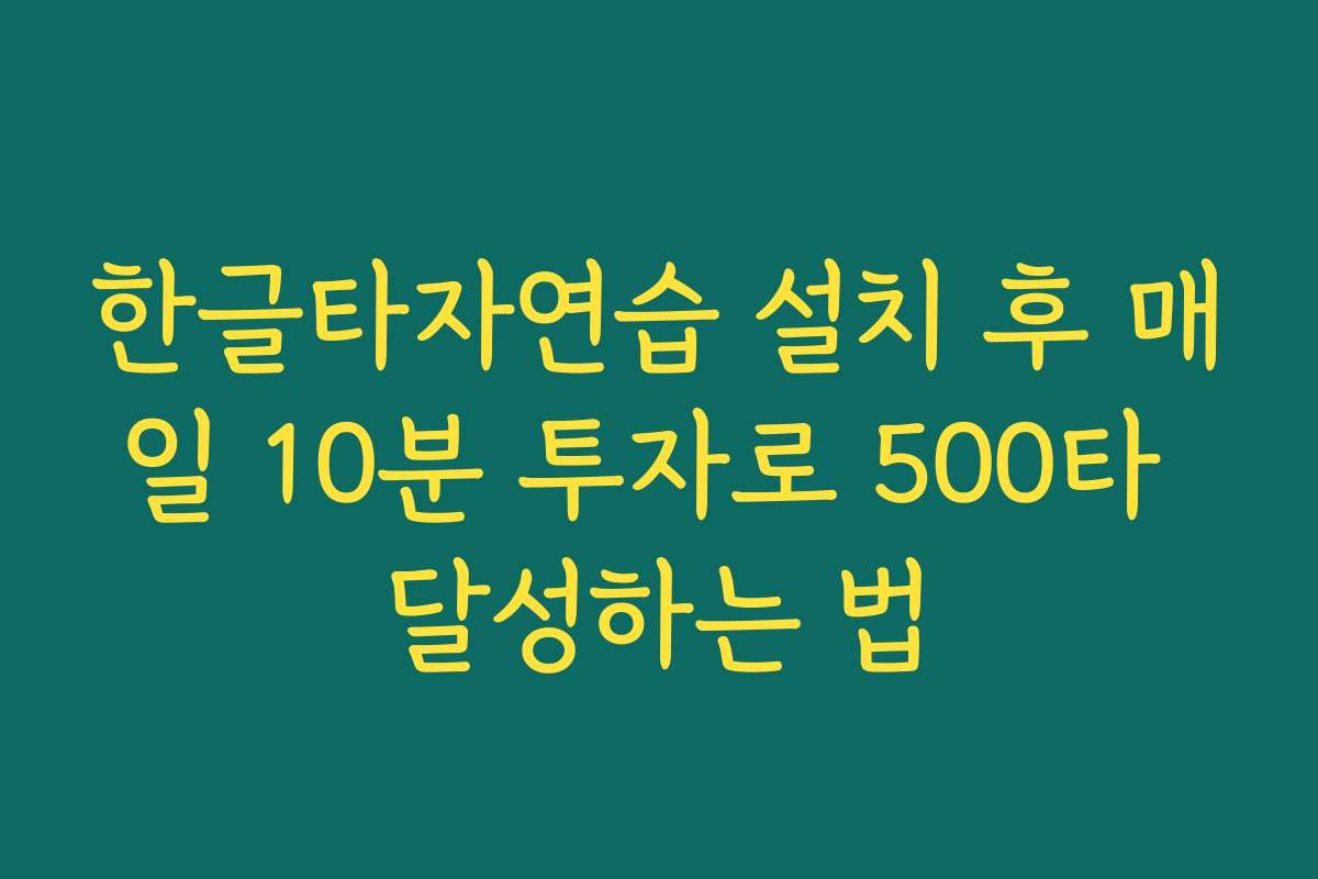 한글타자연습 설치 후 매일 10분 투자로 500타 달성하는 법