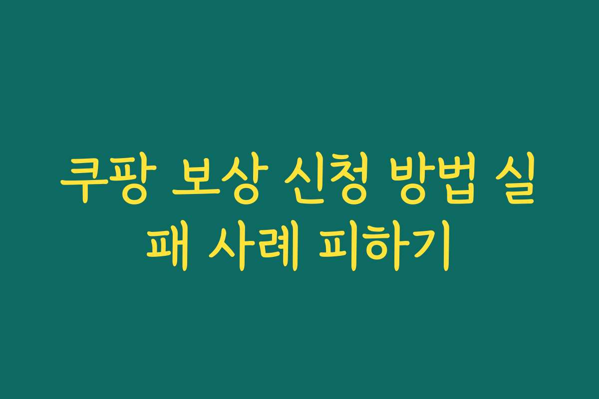 쿠팡 보상 신청 방법 실패 사례 피하기