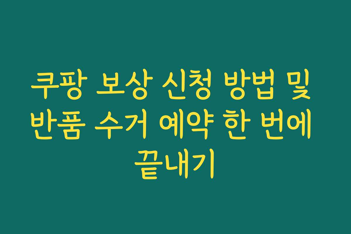 쿠팡 보상 신청 방법 및 반품 수거 예약 한 번에 끝내기