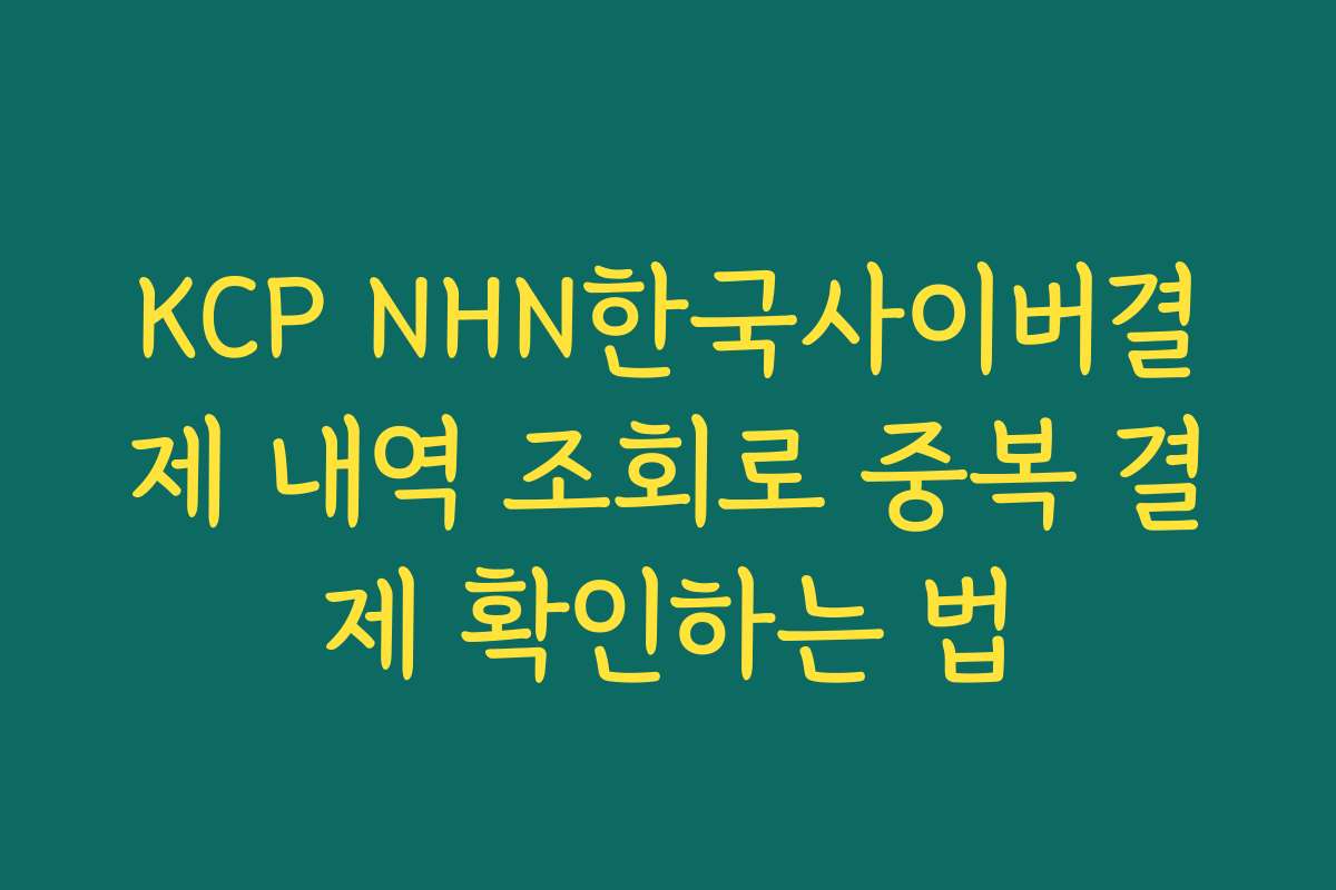 KCP NHN한국사이버결제 내역 조회로 중복 결제 확인하는 법