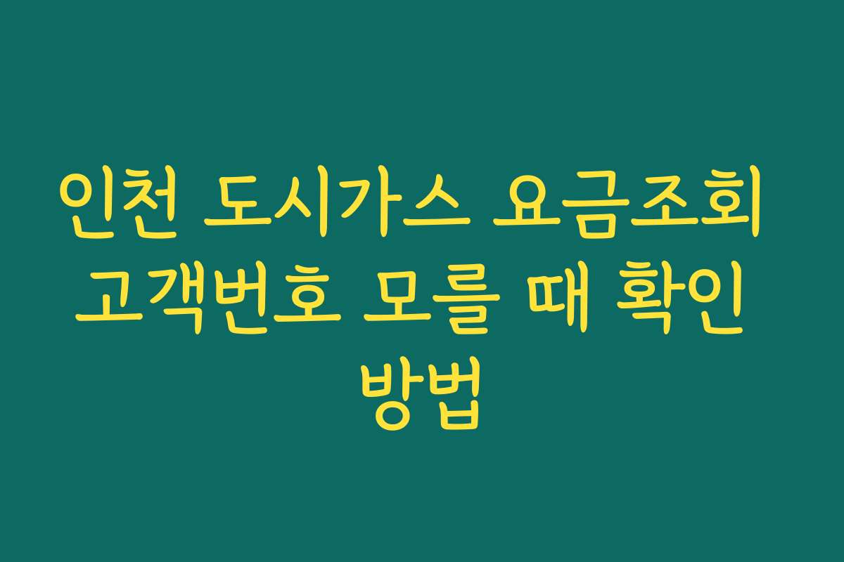 인천 도시가스 요금조회 고객번호 모를 때 확인 방법