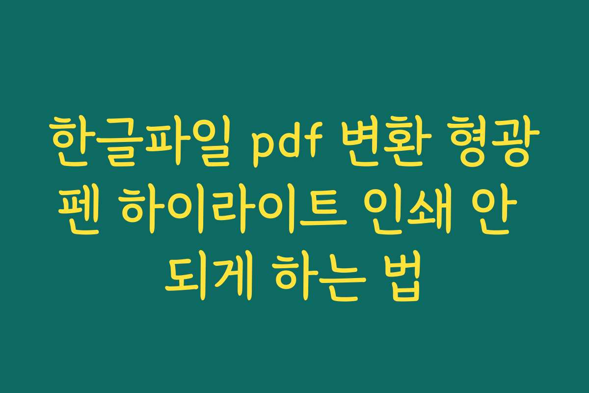 한글파일 pdf 변환 형광펜 하이라이트 인쇄 안 되게 하는 법