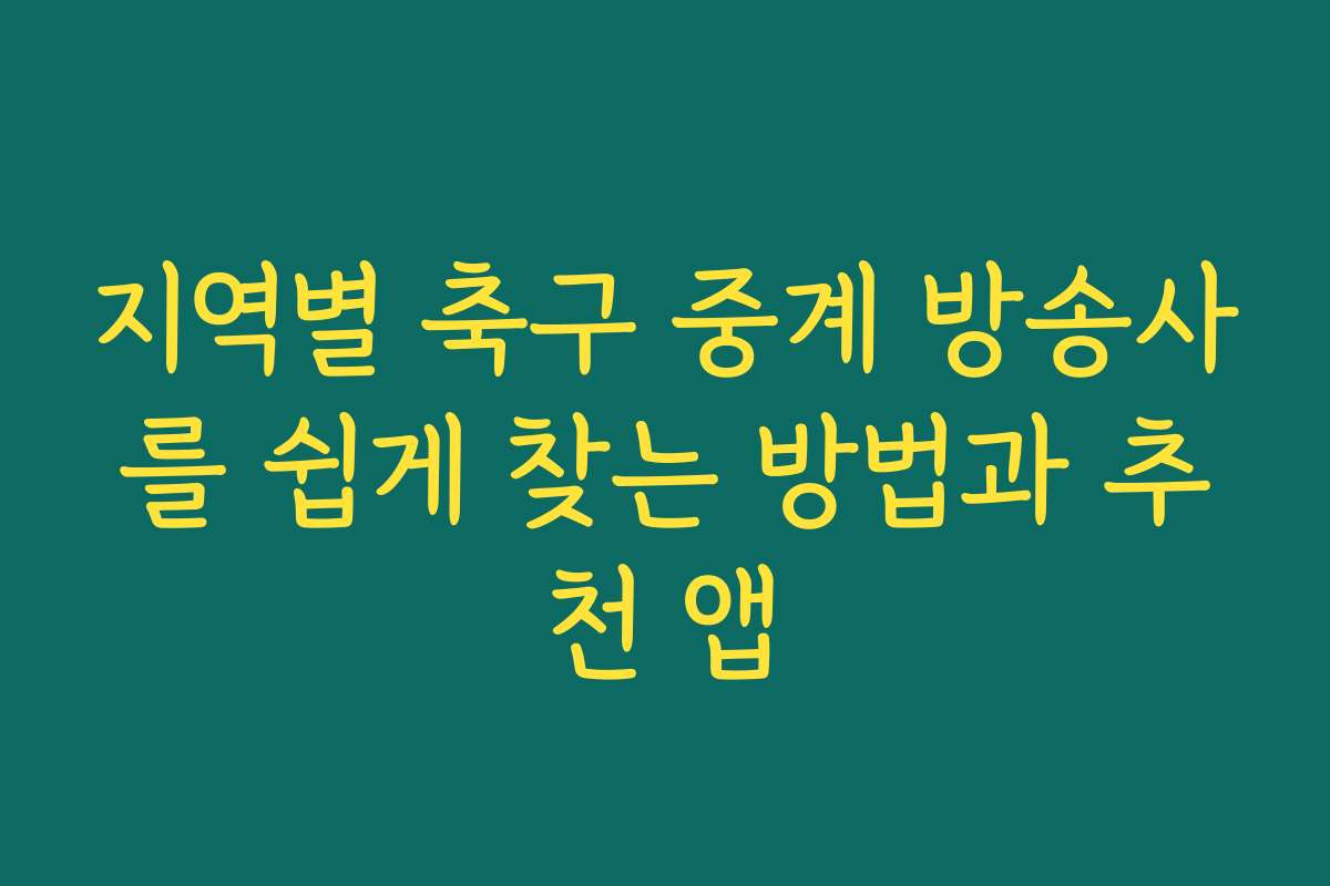 지역별 축구 중계 방송사를 쉽게 찾는 방법과 추천 앱