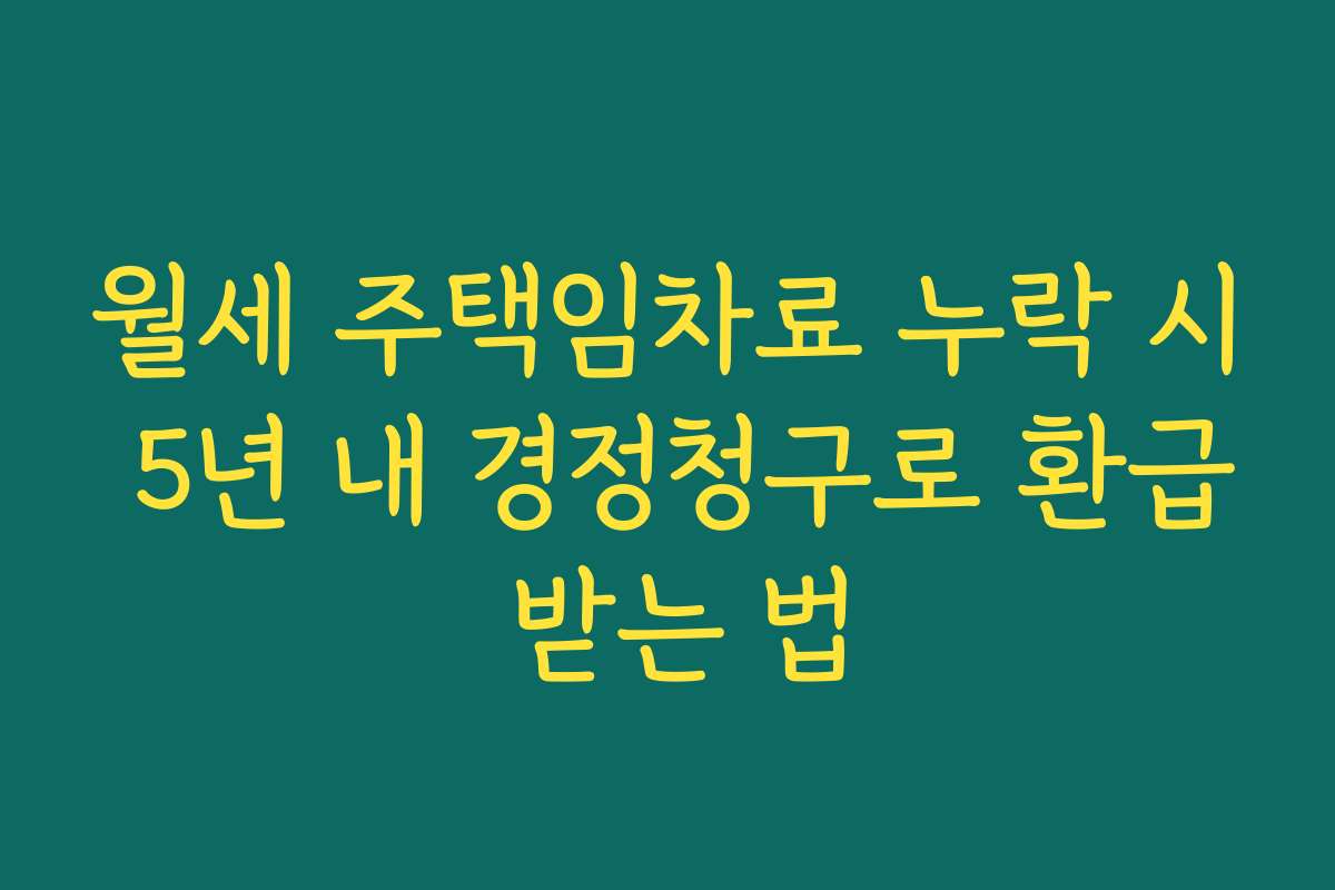 월세 주택임차료 누락 시 5년 내 경정청구로 환급 받는 법