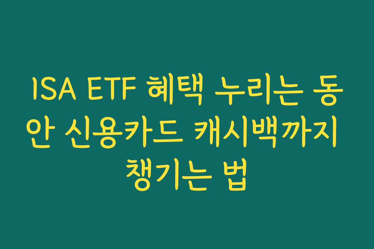 ISA ETF 혜택 누리는 동안 신용카드 캐시백까지 챙기는 법