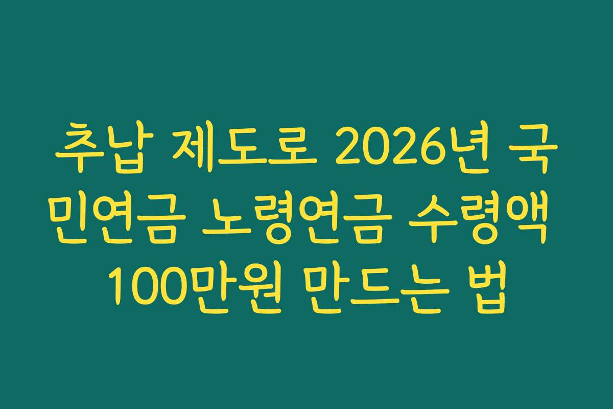 추납 제도로 2026년 국민연금 노령연금 수령액 100만원 만드는 법