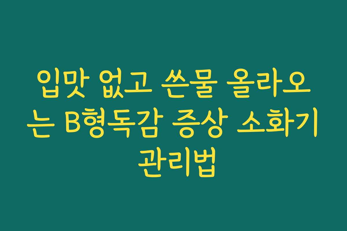 입맛 없고 쓴물 올라오는 B형독감 증상 소화기 관리법