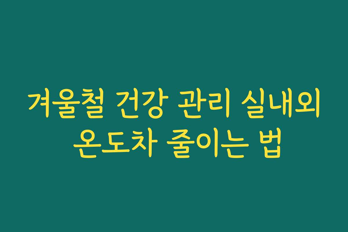 겨울철 건강 관리 실내외 온도차 줄이는 법