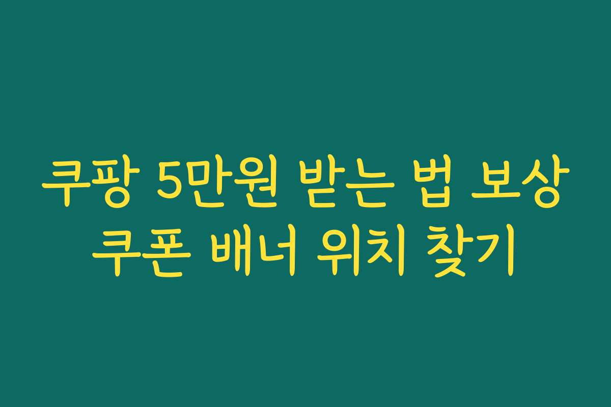 쿠팡 5만원 받는 법 보상쿠폰 배너 위치 찾기