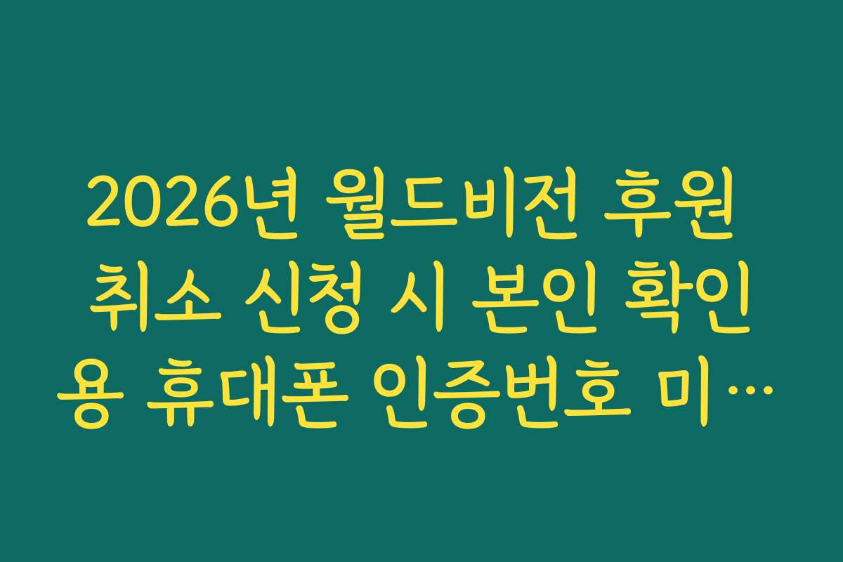 2026년 월드비전 후원 취소 신청 시 본인 확인용 휴대폰 인증번호 미수신 해결법