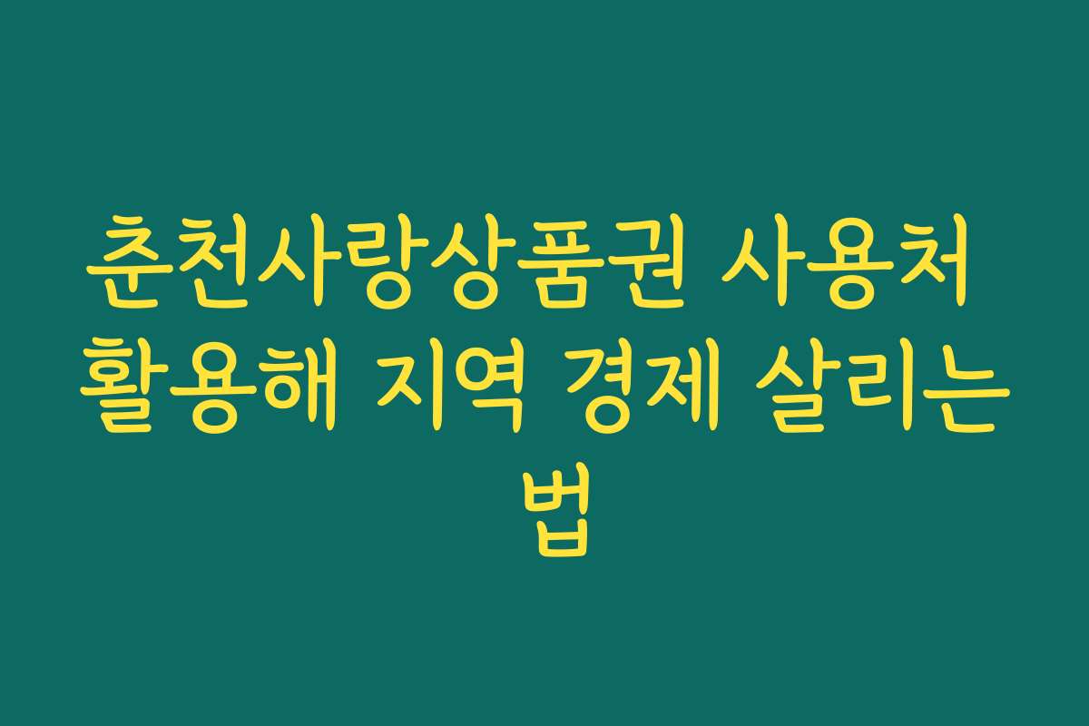 춘천사랑상품권 사용처 활용해 지역 경제 살리는 법
