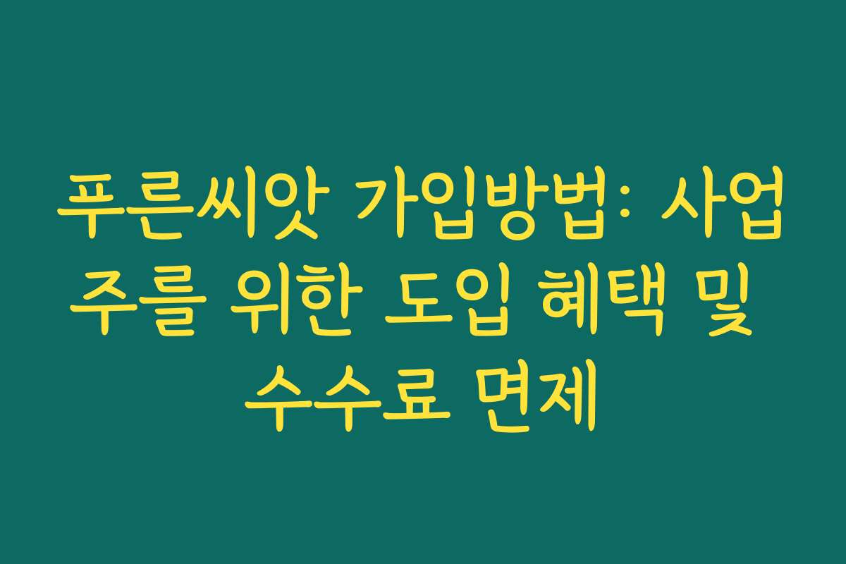 푸른씨앗 가입방법: 사업주를 위한 도입 혜택 및 수수료 면제