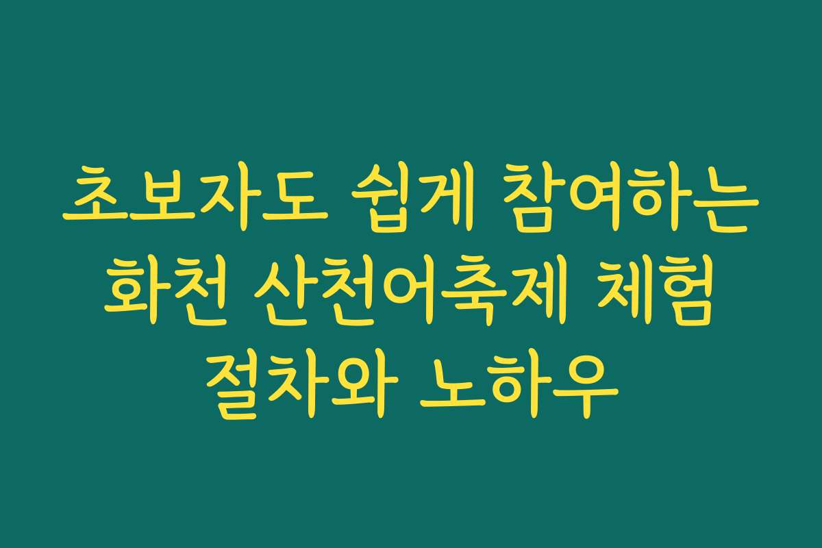 초보자도 쉽게 참여하는 화천 산천어축제 체험 절차와 노하우