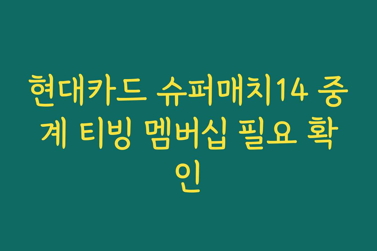 현대카드 슈퍼매치14 중계 티빙 멤버십 필요 확인
