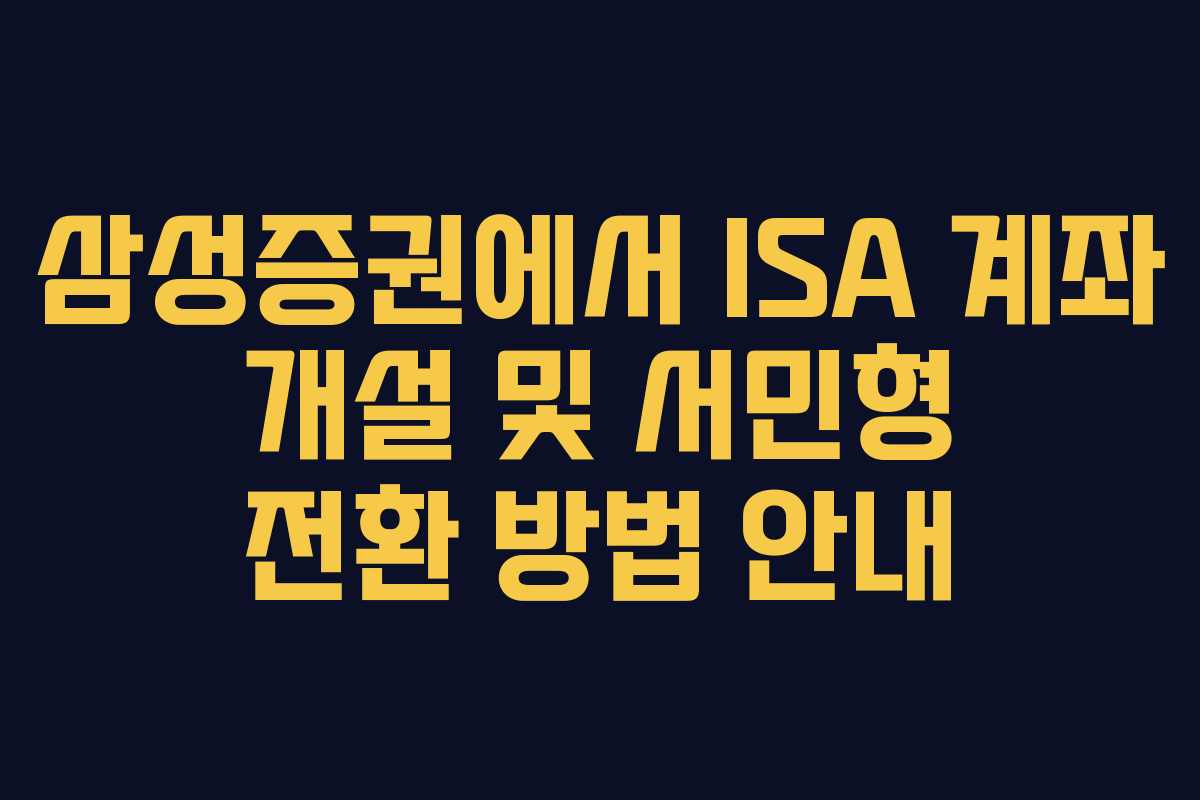 삼성증권에서 ISA 계좌 개설 및 서민형 전환 방법 안내