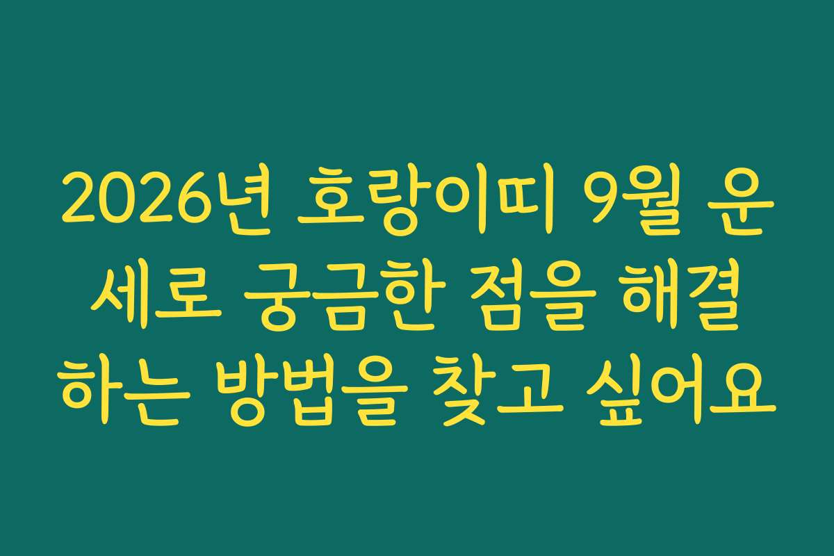 2026년 호랑이띠 9월 운세로 궁금한 점을 해결하는 방법을 찾고 싶어요