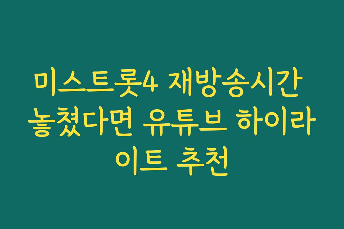 미스트롯4 재방송시간 놓쳤다면 유튜브 하이라이트 추천