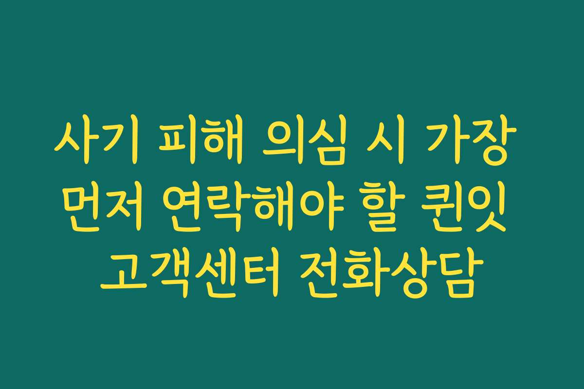 사기 피해 의심 시 가장 먼저 연락해야 할 퀸잇 고객센터 전화상담