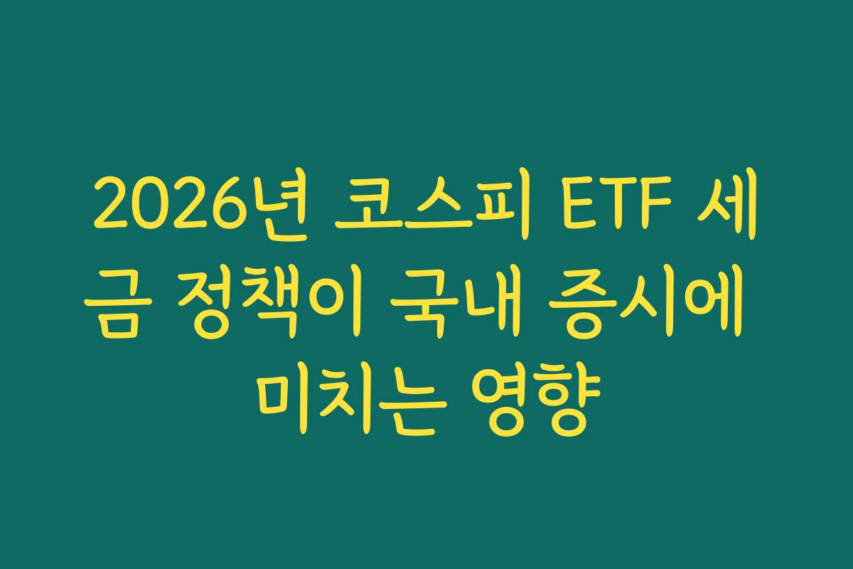 2026년 코스피 ETF 세금 정책이 국내 증시에 미치는 영향