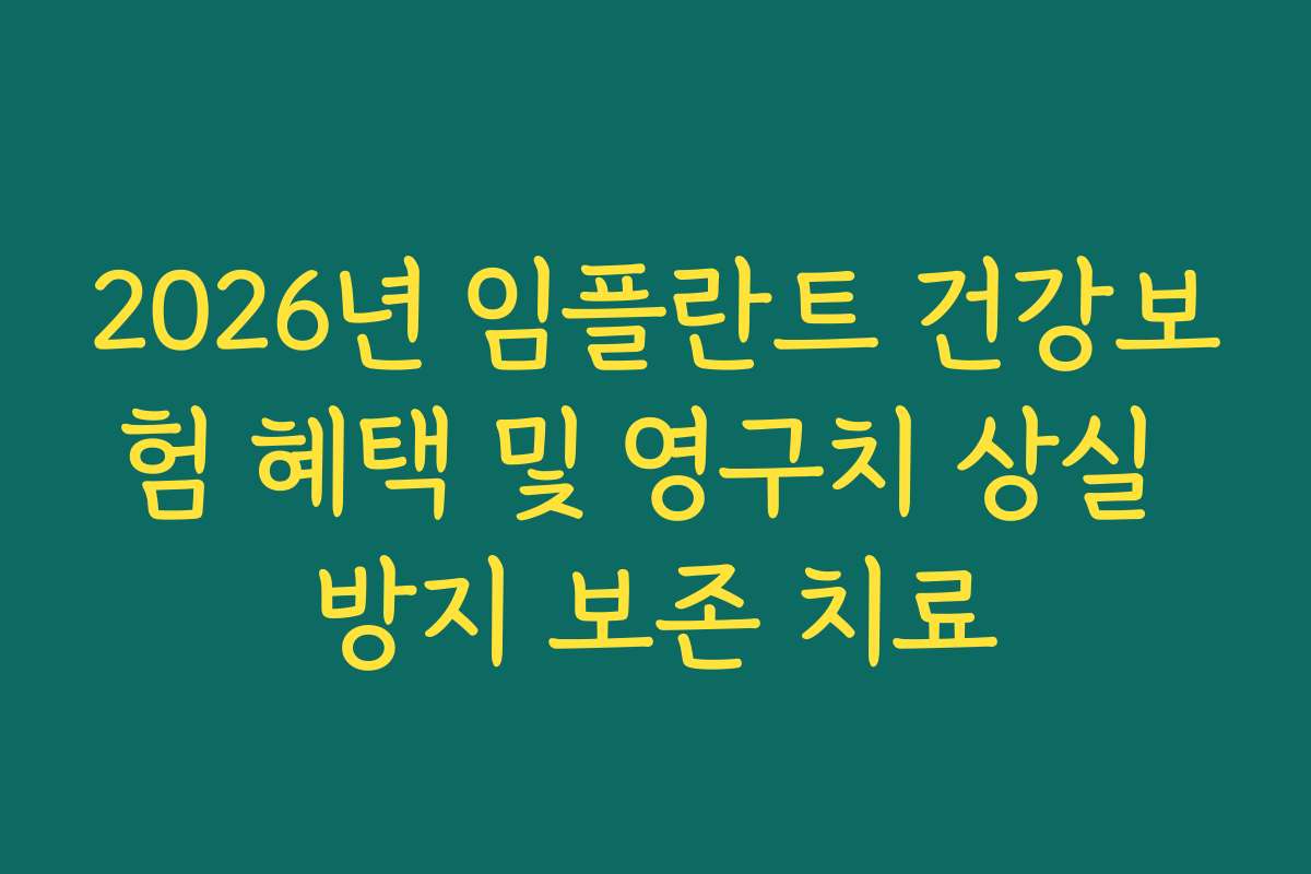 2026년 임플란트 건강보험 혜택 및 영구치 상실 방지 보존 치료