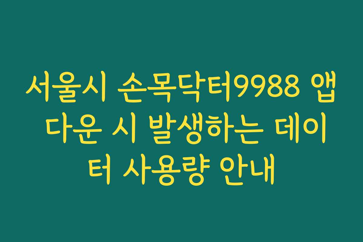 서울시 손목닥터9988 앱 다운 시 발생하는 데이터 사용량 안내