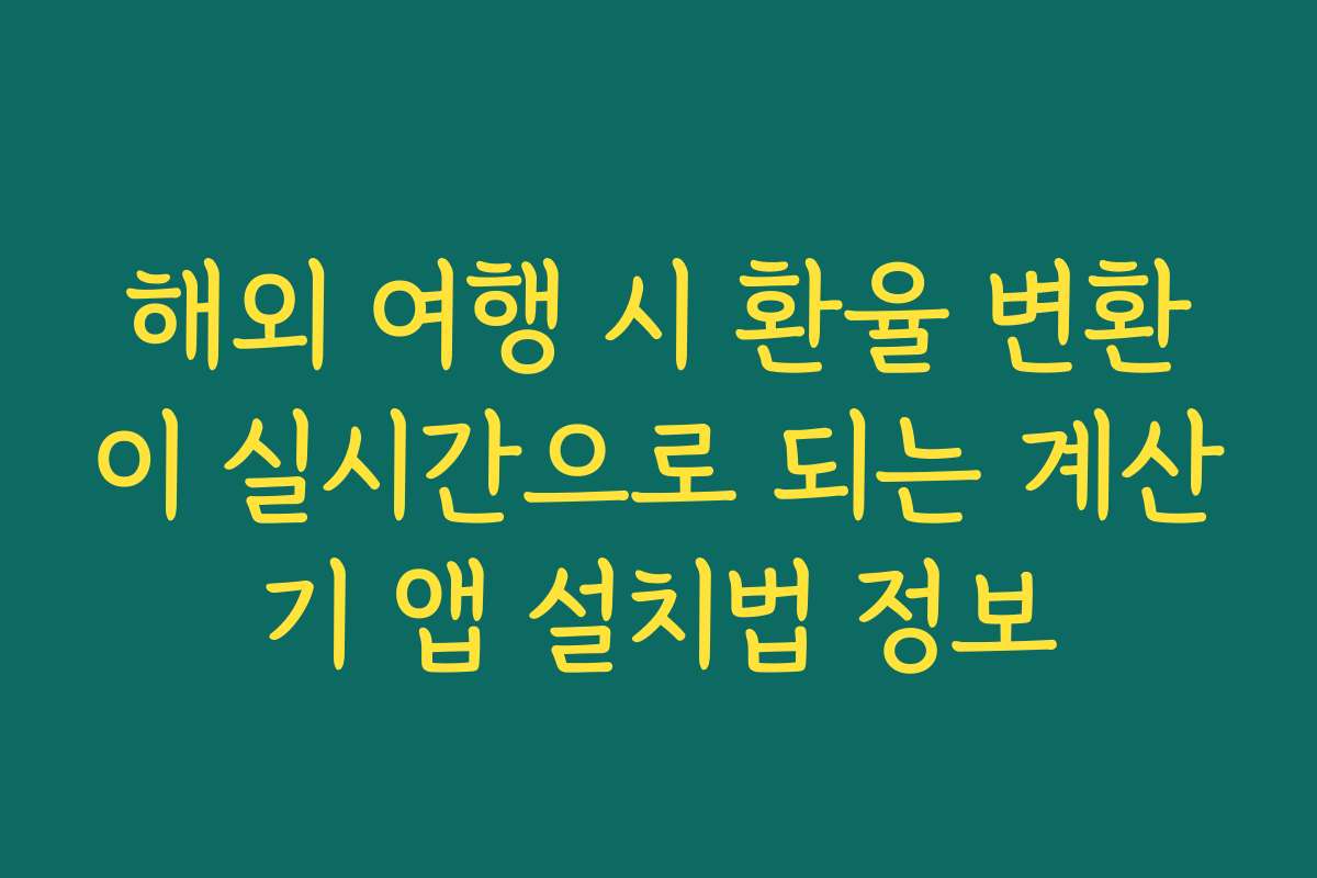 해외 여행 시 환율 변환이 실시간으로 되는 계산기 앱 설치법 정보