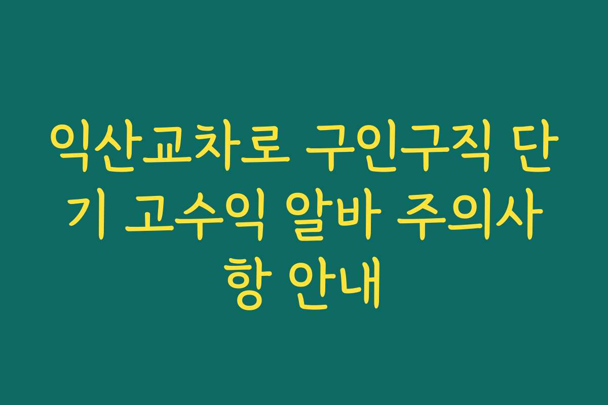 익산교차로 구인구직 단기 고수익 알바 주의사항 안내