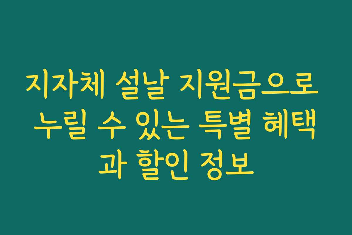 지자체 설날 지원금으로 누릴 수 있는 특별 혜택과 할인 정보