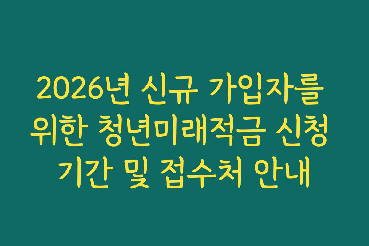 2026년 신규 가입자를 위한 청년미래적금 신청 기간 및 접수처 안내