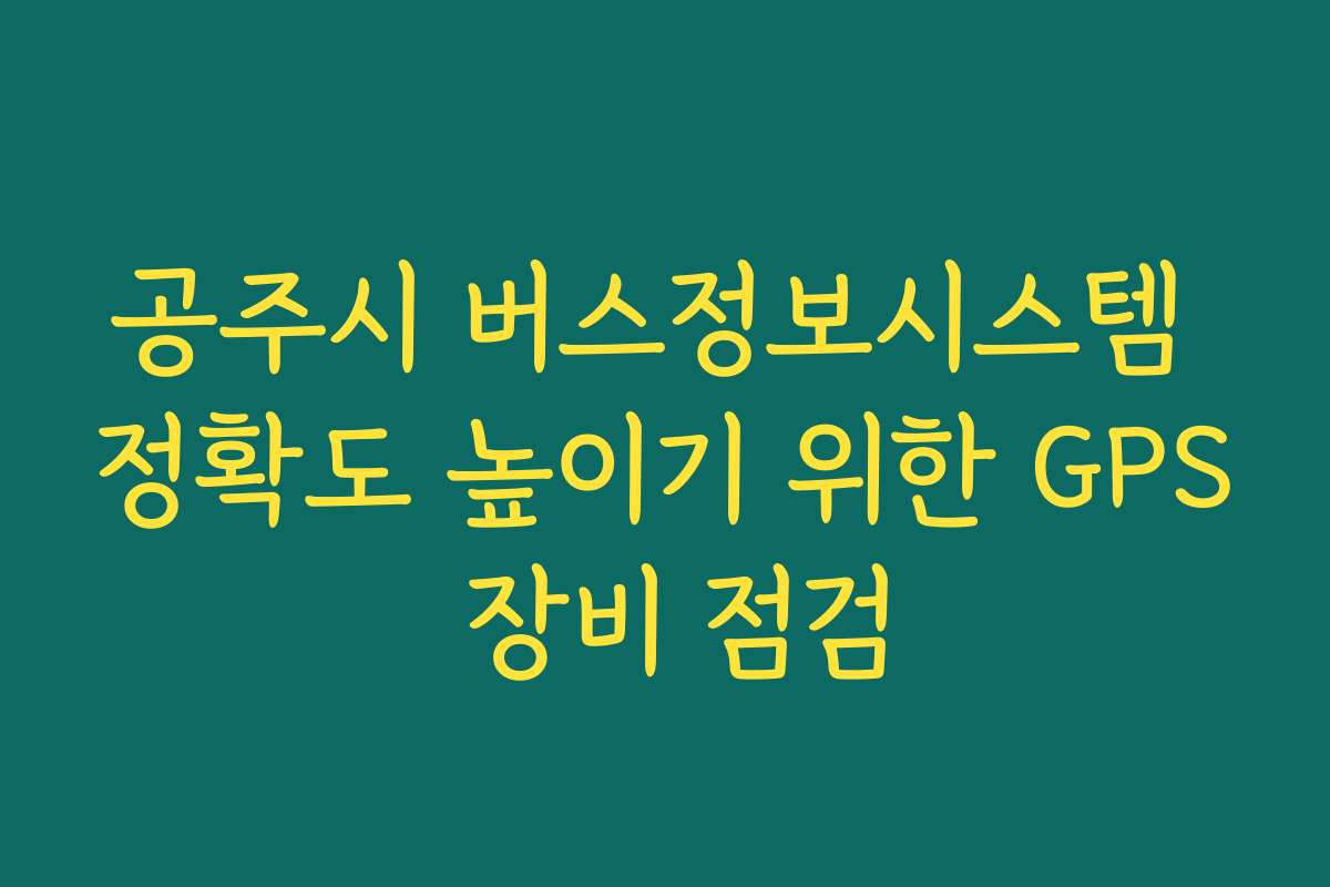 공주시 버스정보시스템 정확도 높이기 위한 GPS 장비 점검