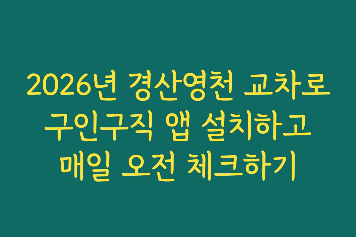 2026년 경산영천 교차로 구인구직 앱 설치하고 매일 오전 체크하기
