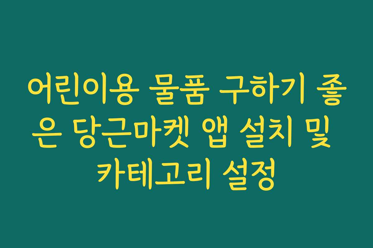 어린이용 물품 구하기 좋은 당근마켓 앱 설치 및 카테고리 설정