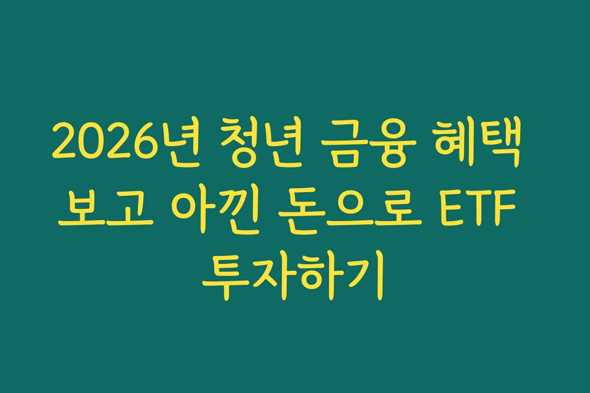 2026년 청년 금융 혜택 보고 아낀 돈으로 ETF 투자하기