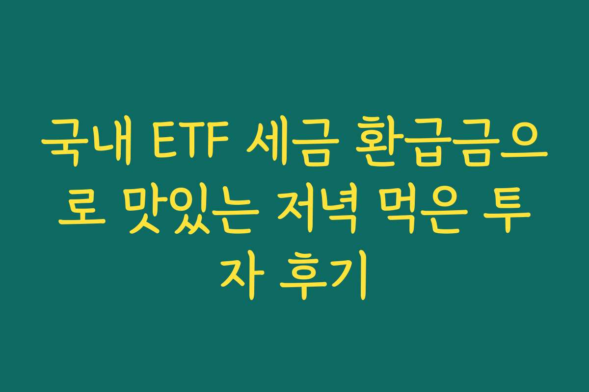 국내 ETF 세금 환급금으로 맛있는 저녁 먹은 투자 후기