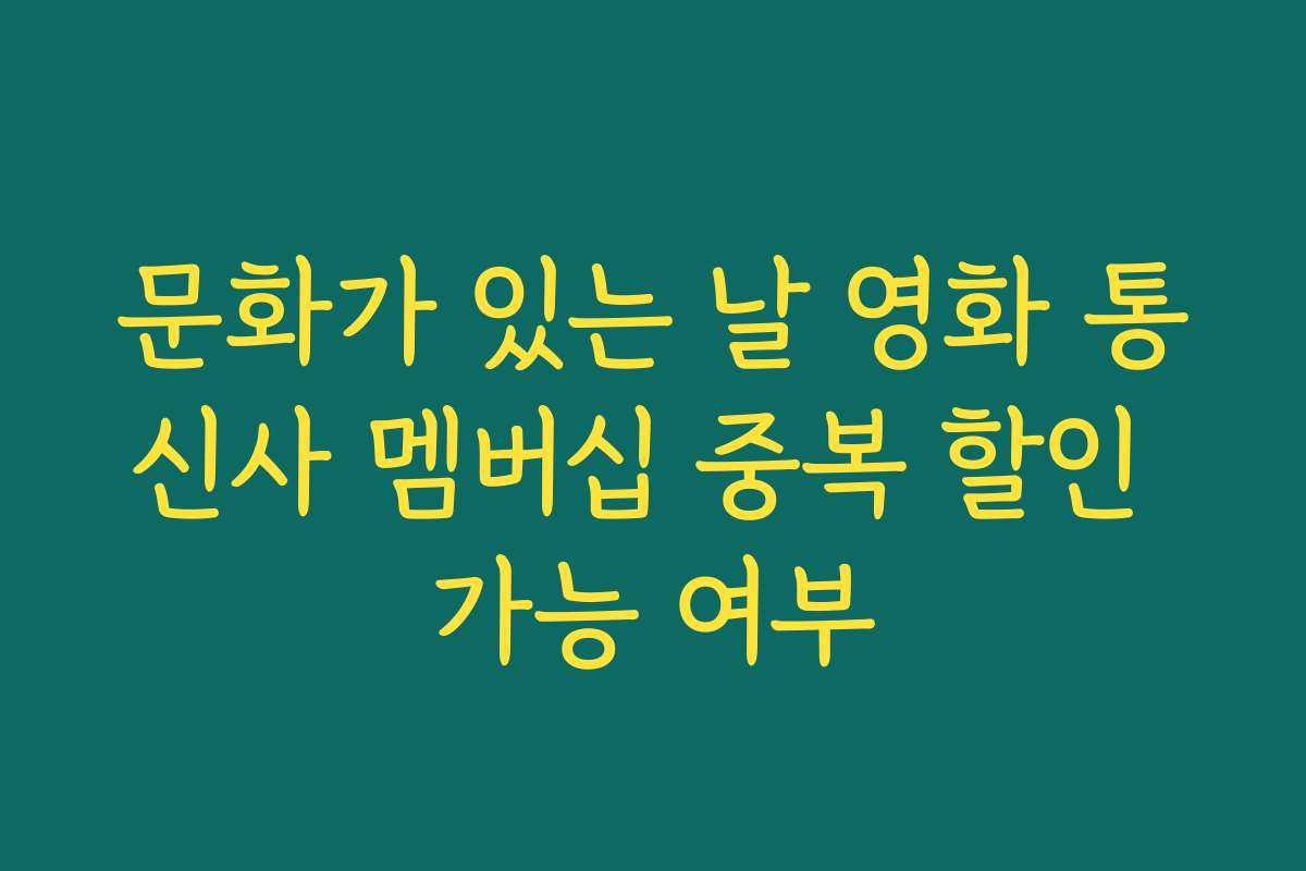 문화가 있는 날 영화 통신사 멤버십 중복 할인 가능 여부