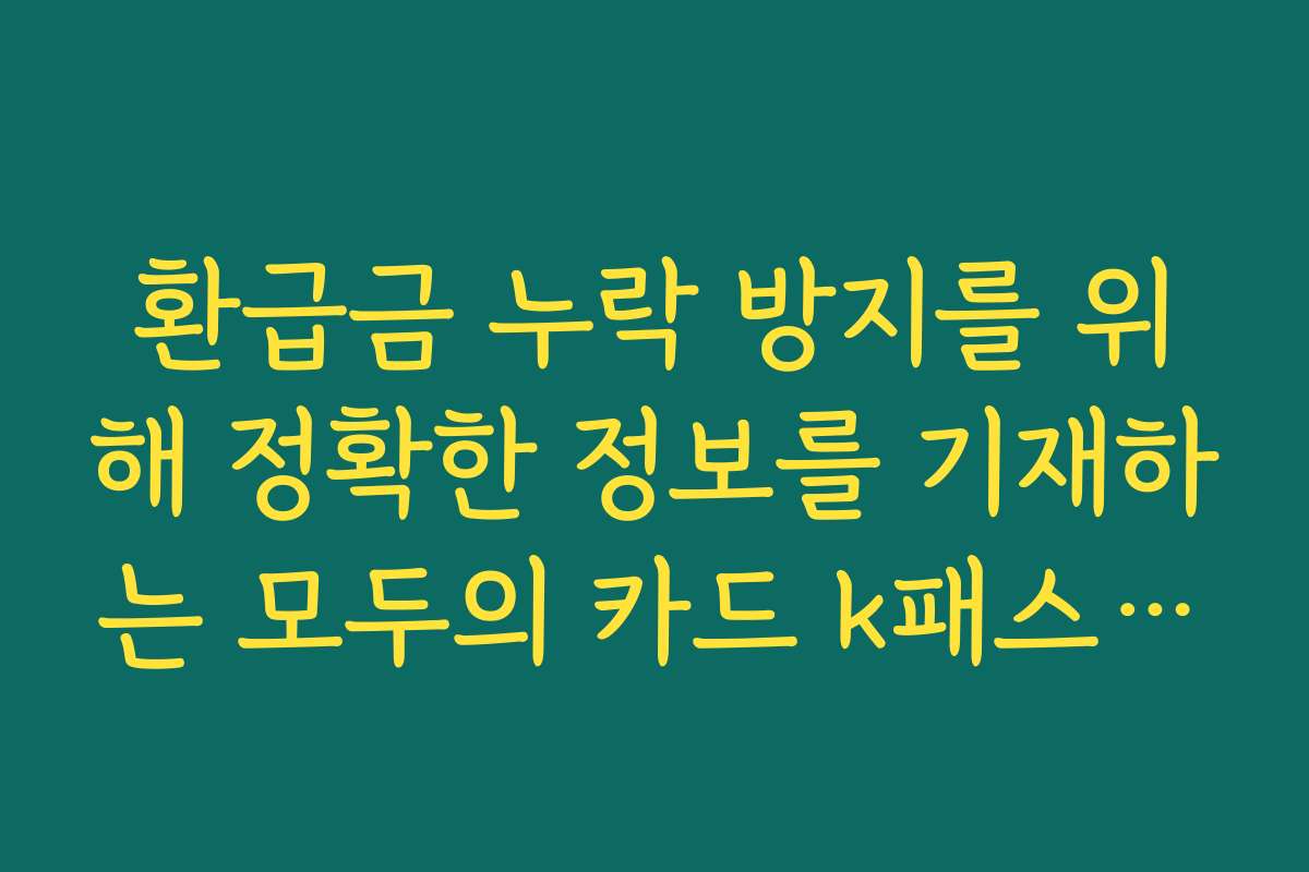 환급금 누락 방지를 위해 정확한 정보를 기재하는 모두의 카드 k패스 발급