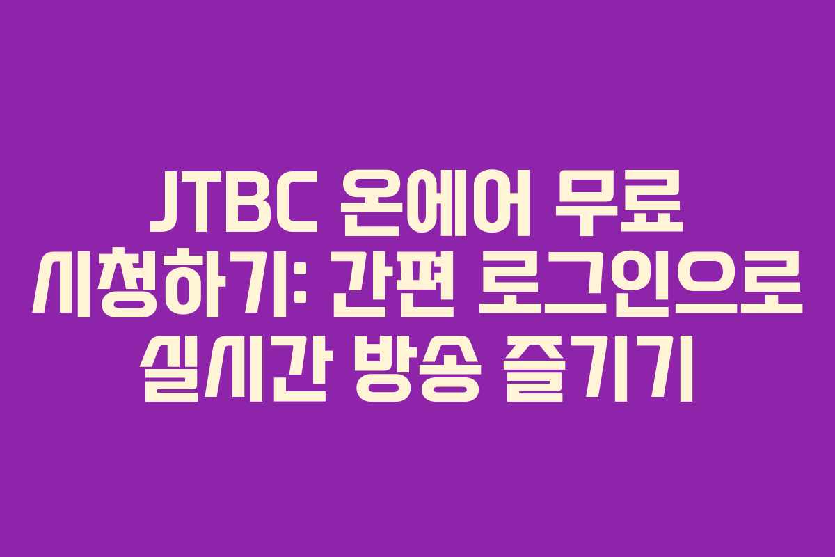 JTBC 온에어 무료 시청하기: 간편 로그인으로 실시간 방송 즐기기