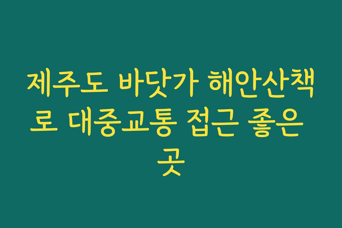 제주도 바닷가 해안산책로 대중교통 접근 좋은 곳