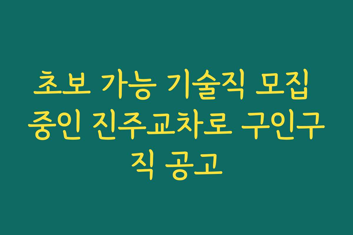 초보 가능 기술직 모집 중인 진주교차로 구인구직 공고