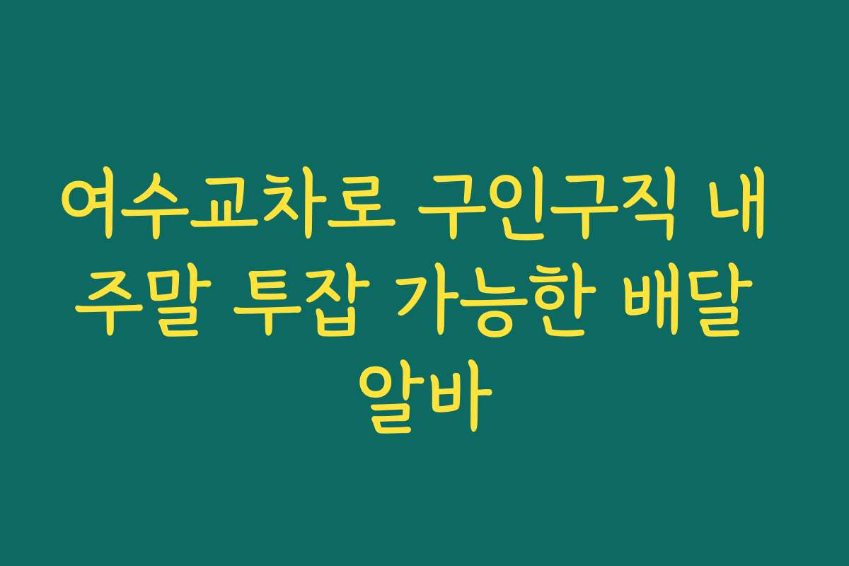 여수교차로 구인구직 내 주말 투잡 가능한 배달 알바