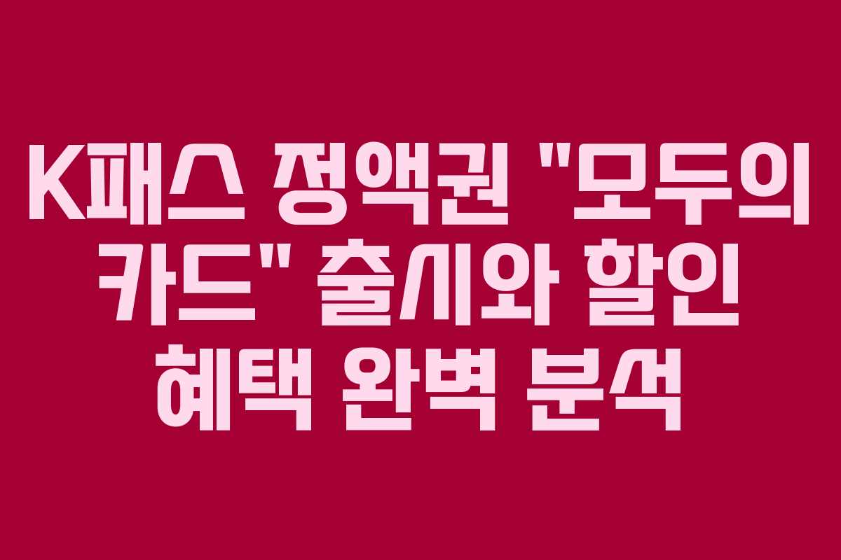 K패스 정액권 “모두의 카드” 출시와 할인 혜택 완벽 분석