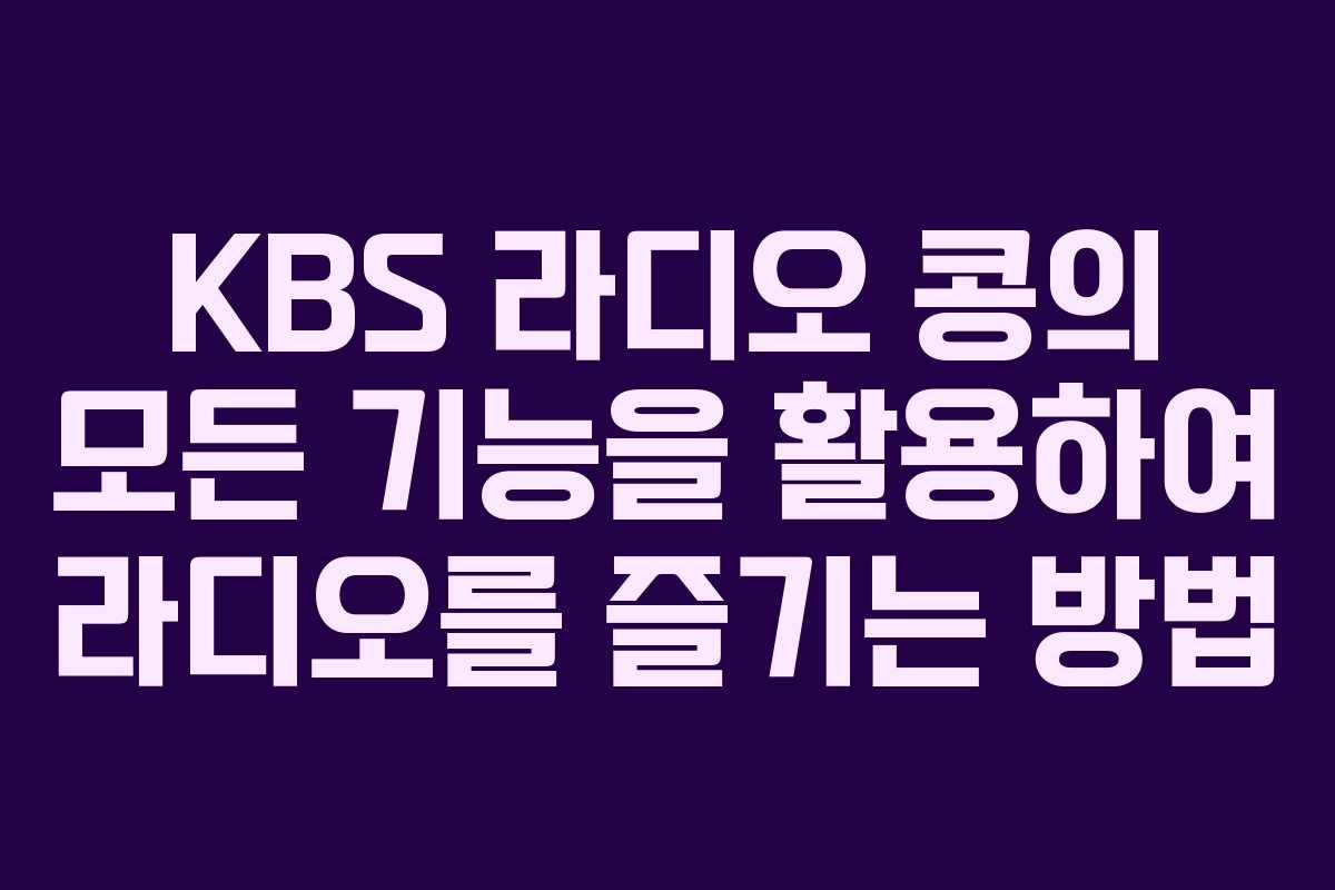 KBS 라디오 콩의 모든 기능을 활용하여 라디오를 즐기는 방법